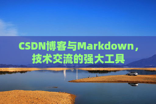 CSDN博客与Markdown，技术交流的强大工具