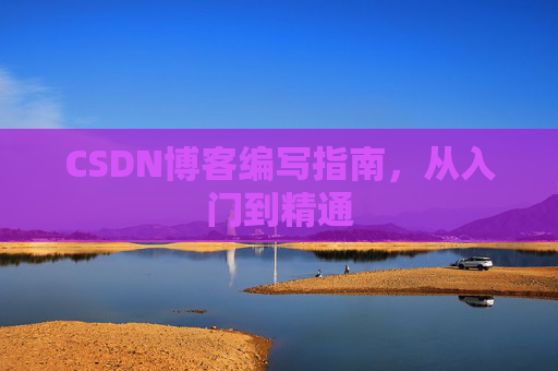 CSDN博客编写指南,从入门到精通