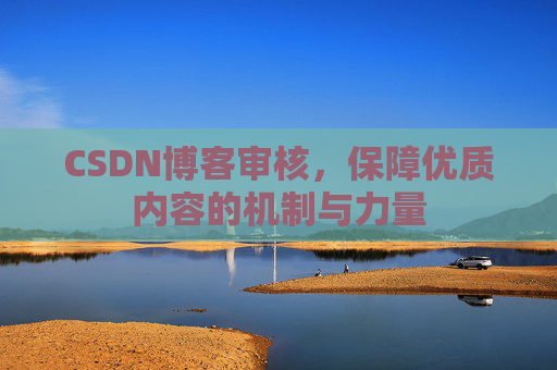 CSDN博客审核，保障优质内容的机制与力量